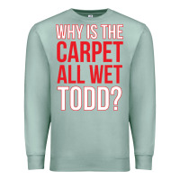 Seafoam why is the carpet all wet todd Premium Sweatshirt - linhVisuals