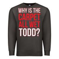 Smoke why is the carpet all wet todd Premium Sweatshirt - linhVisuals