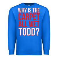 True Royal why is the carpet all wet todd Premium Sweatshirt - linhVisuals
