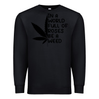 Black In A World Full Of Roses Be A Weed Premium Sweatshirt - linhVisuals