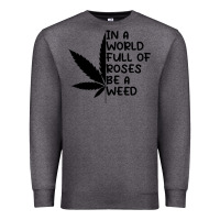 Charcoal Heather In A World Full Of Roses Be A Weed Premium Sweatshirt - linhVisuals