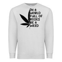 Dove Grey In A World Full Of Roses Be A Weed Premium Sweatshirt - linhVisuals
