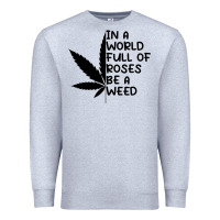Heather Grey In A World Full Of Roses Be A Weed Premium Sweatshirt - linhVisuals