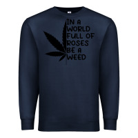 Navy In A World Full Of Roses Be A Weed Premium Sweatshirt - linhVisuals