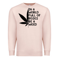 Pale Pink In A World Full Of Roses Be A Weed Premium Sweatshirt - linhVisuals
