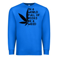 True Royal In A World Full Of Roses Be A Weed Premium Sweatshirt - linhVisuals