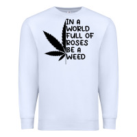 White In A World Full Of Roses Be A Weed Premium Sweatshirt - linhVisuals