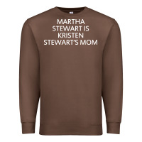 Martha Stewart Is Kristen Stewart's Mom - Quotes Premium Sweatshirt | Teevron