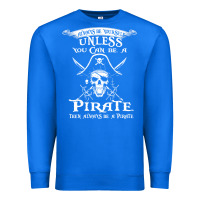 True Royal pirate gift always be yourself unless you can be a pirate Premium Sweatshirt - linhVisuals