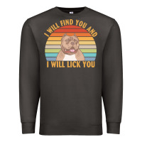 I Will Find You And I Will Lick You T  Shirt I Will Find You And I Wil Premium Sweatshirt | Teevron