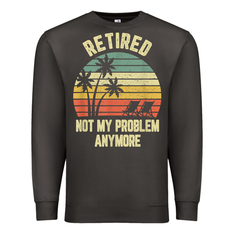 Retired Shirt Not My Problem Anymore Funny Retirement T Shirt Premium Sweatshirt by linhVisuals | Teevron