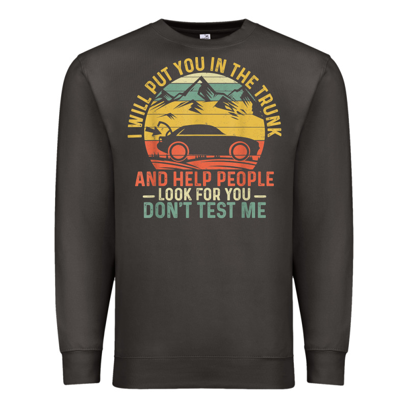 I Will Put You In The Trunk And Help People Funny Saying T Shirt Premium Sweatshirt by linhVisuals | Teevron