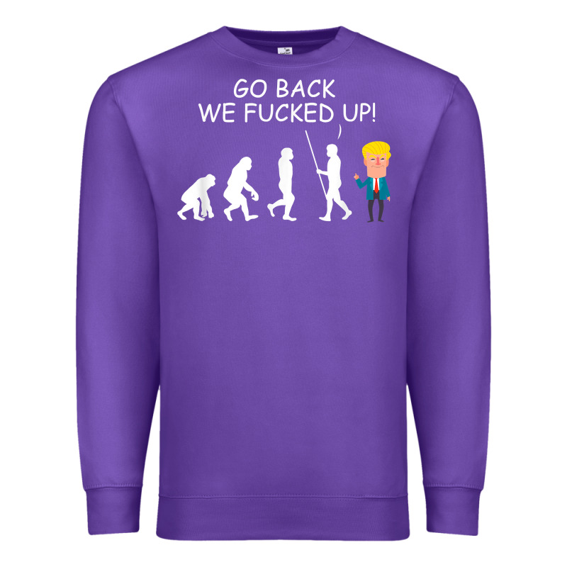 Go Back We Fucked Up Funny Anti Trump 2020 Election Apparel T Shirt Premium Sweatshirt by linhVisuals | Teevron