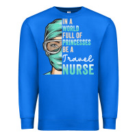 True Royal in a world full of princesses be a nurse funny travel nurse t shirt Premium Sweatshirt - linhVisuals