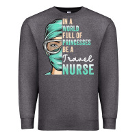 Charcoal Heather in a world full of princesses be a nurse funny travel nurse t shirt Premium Sweatshirt - linhVisuals