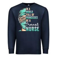 In A World Full Of Princesses Be A Nurse Funny Travel Nurse T Shirt Premium Sweatshirt | Teevron