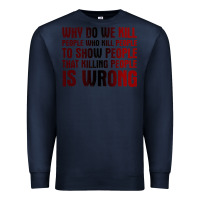 Navy why do we kill people who kill people to show that killing people Premium Sweatshirt - linhVisuals
