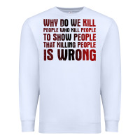 White why do we kill people who kill people to show that killing people Premium Sweatshirt - linhVisuals