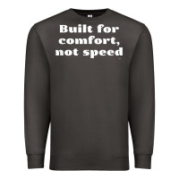 Built For Comfort, Not Speed T Shirt Premium Sweatshirt | Teevron