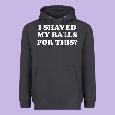 I Shaved My Balls For This The Heavyweight Hoodie Designed By Snappyart