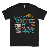 Black i pretend coffee helps but i'm still a bitch Classic Tee - Artiststas