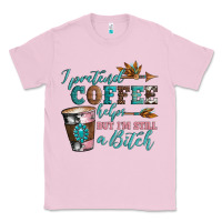 I Pretend Coffee Helps But I'm Still A Bitch Classic Tee | Teevron