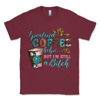 Burgundy i pretend coffee helps but i'm still a bitch Classic Tee - Artiststas
