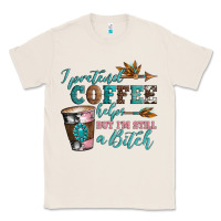 Natural i pretend coffee helps but i'm still a bitch Classic Tee - Artiststas