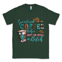 Sports Green i pretend coffee helps but i'm still a bitch Classic Tee - Artiststas