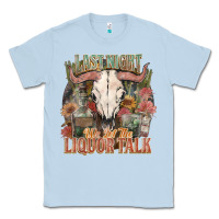 Dusty Blue Last night we let the liquor talk Classic Tee - HowdyJamesFarm