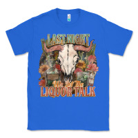 True Royal Last night we let the liquor talk Classic Tee - HowdyJamesFarm