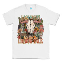 White Last night we let the liquor talk Classic Tee - HowdyJamesFarm