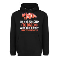 Bacon Apparel T  Shirt I'm Not Addicted To Bacon We Were Just In A Com Heavyweight Hoodie | Teevron