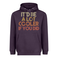 It'd Be A Lot Cooler If You Did Premium T Shirt Heavyweight Hoodie | Teevron