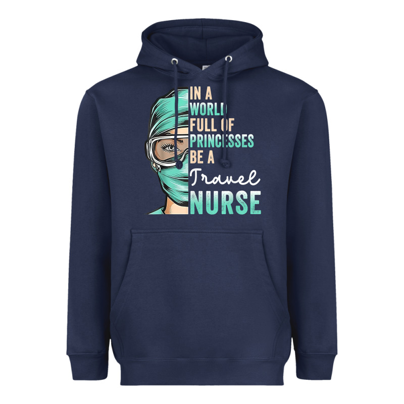 In A World Full Of Princesses Be A Nurse Funny Travel Nurse T Shirt Heavyweight Hoodie by linhVisuals | Teevron