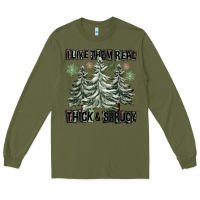 Army Green I Like Them Real Thick And Sprucy Long Sleeve Tee - FaDigitalArtStudio