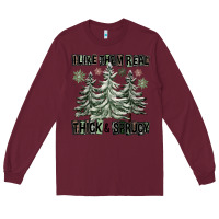 Burgundy I Like Them Real Thick And Sprucy Long Sleeve Tee - FaDigitalArtStudio