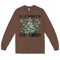 Chestnut I Like Them Real Thick And Sprucy Long Sleeve Tee - FaDigitalArtStudio
