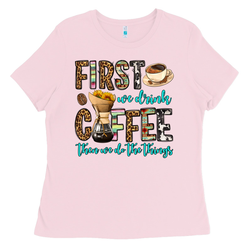 First We Drink Coffee Then We Do The Things Ladies Tee by OliviaCreatesArt | Teevron