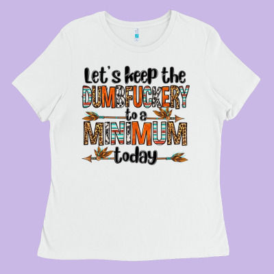 Let's Keep The Dumbfuckery To A Minimum Today Olivia Ladies Tee Designed By Oliviacreatesart