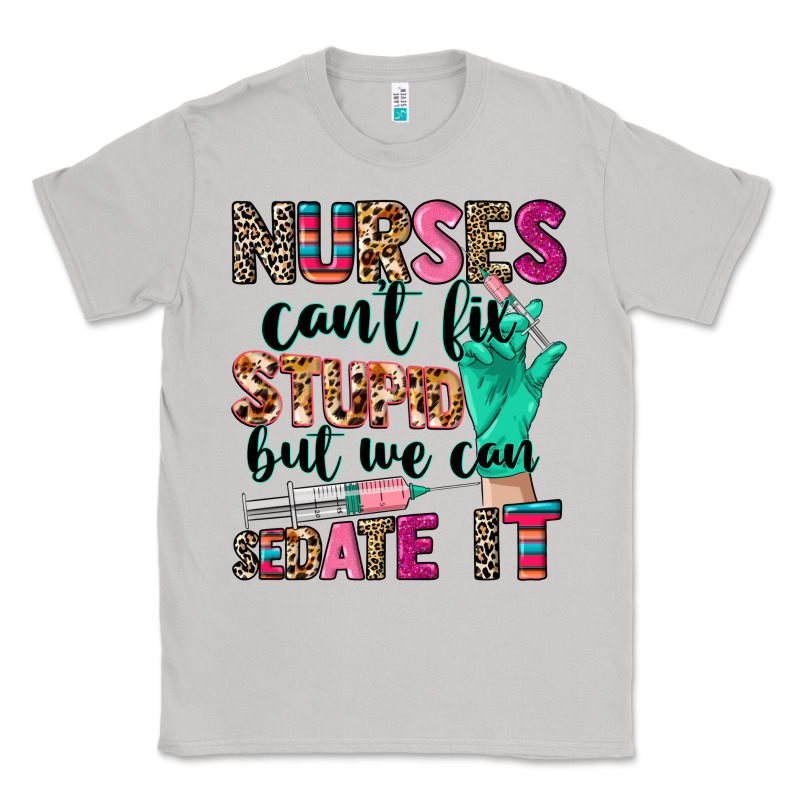 Nurses Can't Fix Stupid Classic Tee by CowGirlArtShop | Teevron