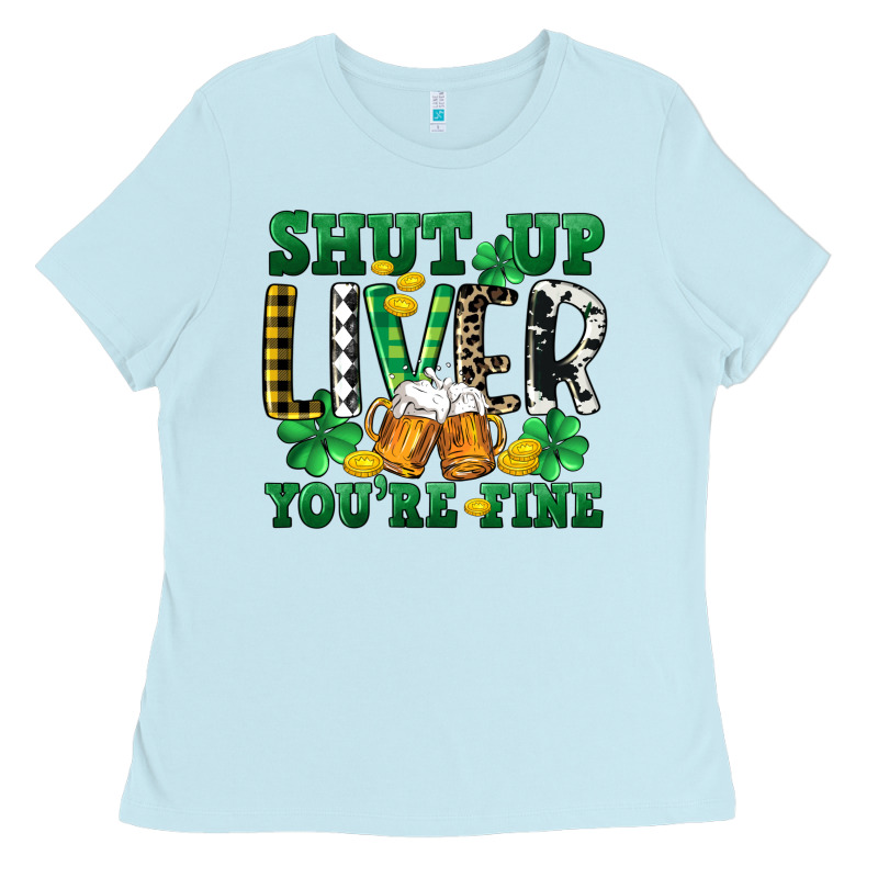 Shut Up Liver You're Fine Ladies Tee by CowGirlArtShop | Teevron