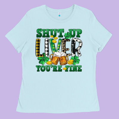 Shut Up Liver You're Fine Ladies Tee Designed By Cowgirlartshop