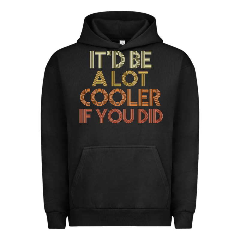 It'd Be A Lot Cooler If You Did Premium T Shirt Urban Hoodie by linhVisuals | Teevron