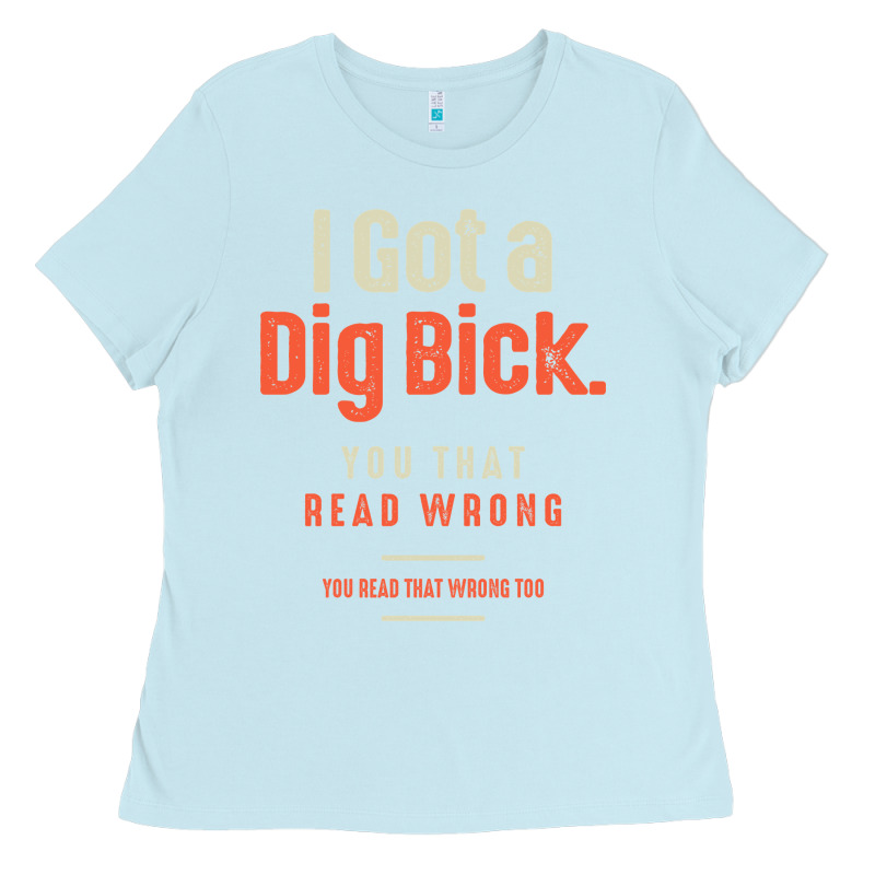 I Got A Dig Bick Funny Sarcastic Humor Ladies Tee by Craftify | Teevron
