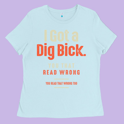 I Got A Dig Bick Funny Sarcastic Humor Ladies Tee Designed By Craftify