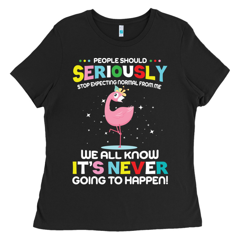 People Should Seriously Stop Expecting Normal From Me Ladies Tee by Craftify | Teevron