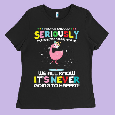 People Should Seriously Stop Expecting Normal From Me Ladies Tee Designed By Craftify