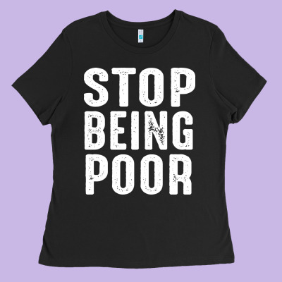 Stop Being Poor Ladies Tee Designed By Inspiradesign