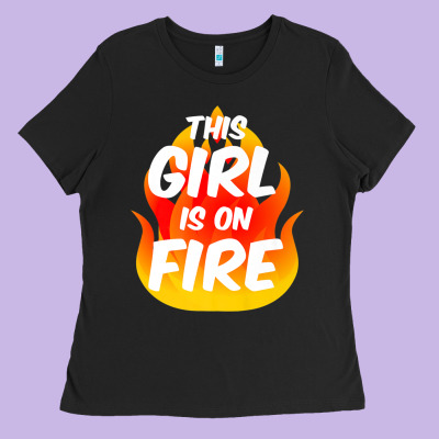 This Girl Is On Fire Fierce Lady Woman Power Go Girls Fiery Ladies Tee Designed By Studioelite